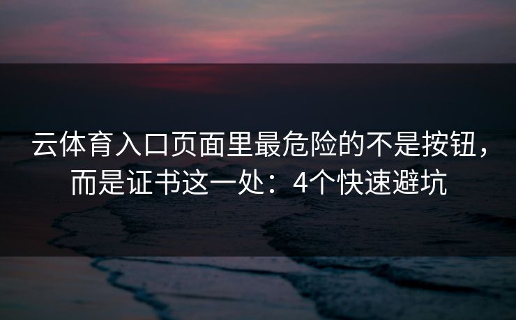 云体育入口页面里最危险的不是按钮，而是证书这一处：4个快速避坑